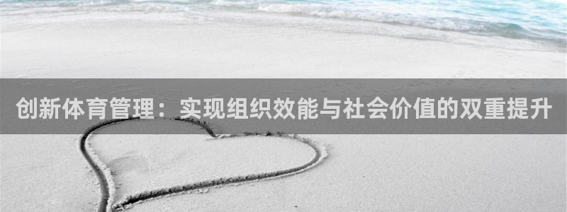必一体育在线下载：创新体育管理：实现组织效能与社会价值的双重