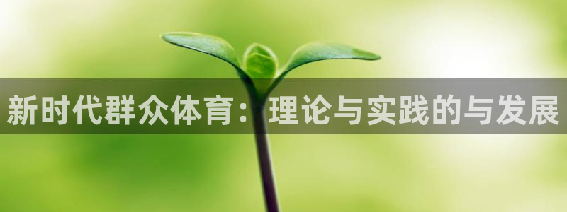 必一运动体育官网下载：新时代群众体育：理论与实践的与发展