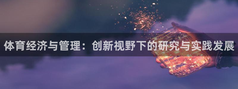 必一体育登录入口：体育经济与管理：创新视野下的研究与实践发展