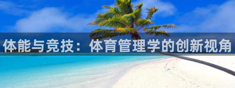 必一体育官方入口：体能与竞技：体育管理学的创新视角