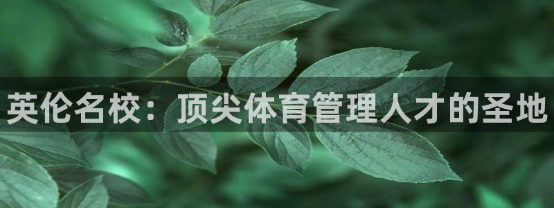 必一运动短信：英伦名校：顶尖体育管理人才的圣地